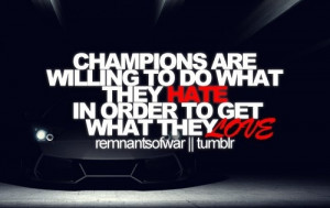 Champions Are Willing To Do What They Hate In Order To Get What They ...
