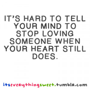 It's hard to tell your mind to stop loving someone when your heart ...
