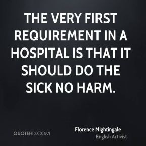 Florence Nightingale - The very first requirement in a hospital is ...