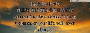 CHOICES, CHANCES, AND CHANGES.You must make a choice to take a chance ...