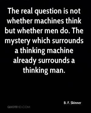 GT222 B F Skinner The real problem is not whether machines think