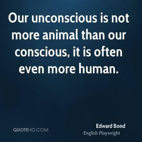 ... -bond-edward-bond-our-unconscious-is-not-more-animal-than-our.jpg