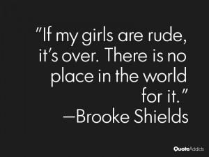 If my girls are rude, it's over. There is no place in the world for it ...