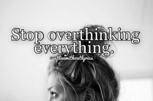 stop #overthinking #everything