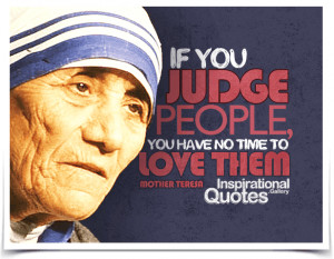 If you judge people, you have no time to love them. Quote by Mother ...