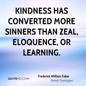 Kindness has converted more sinners than zeal, eloquence, or learning.