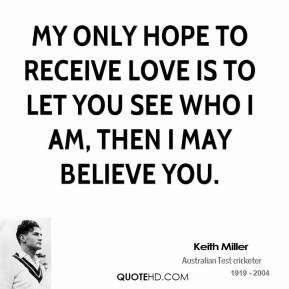 My only hope to receive love is to let you see who I am, then I may ...