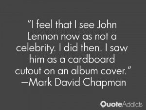 feel that I see John Lennon now as not a celebrity. I did then. I ...