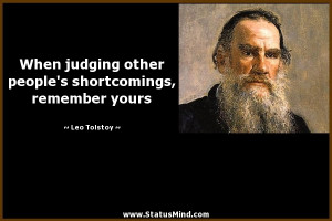 When judging other people's shortcomings, remember yours - Leo Tolstoy ...