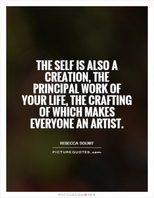 The self is also a creation, the principal work of your life, the ...