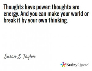 ... make your world or break it by your own thinking. / Susan L. Taylor