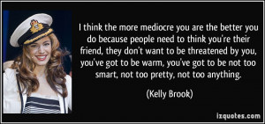 think the more mediocre you are the better you do because people ...