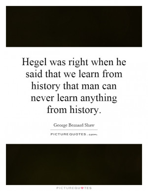 Hegel was right when he said that we learn from history that man can ...