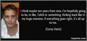 ... mansion, if everything goes right, it's all up to me. - Corey Haim