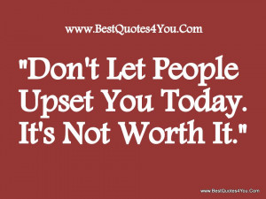 Don’t Let People Upset You Today. It’s Not Worth It”