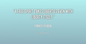 free spirit takes liberties even with liberty itself.”