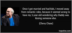 ... year-old wondering why Daddy was kissing someone else. - Chevy Chase