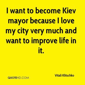 want to become Kiev mayor because I love my city very much and want ...