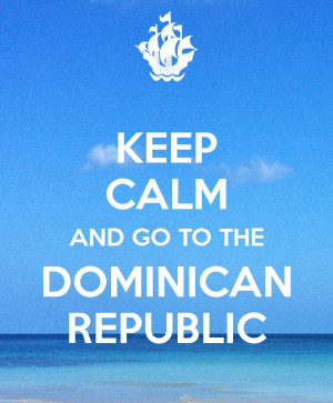 KEEP CALM AND GO TO THE DOMINICAN REPUBLIC