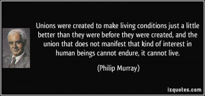 ... in human beings cannot endure, it cannot live. - Philip Murray