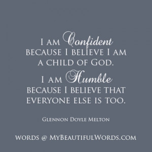 am confident because i believe i am a child of god i am humble ...