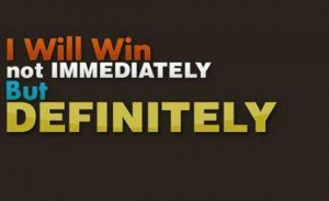 Will Win not IMMEDIATELY But DEFINITELY