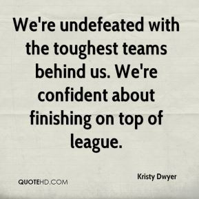 Kristy Dwyer - We're undefeated with the toughest teams behind us. We ...