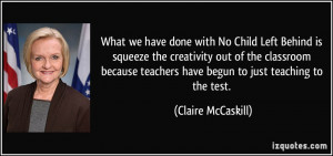 What we have done with No Child Left Behind is squeeze the creativity ...