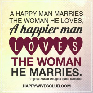 TEXT: “A happy man marries the woman he loves; A happier man loves ...