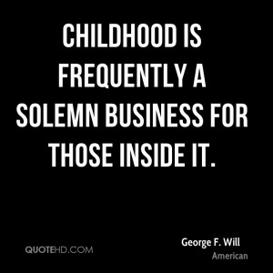 Childhood is frequently a solemn business for those inside it.