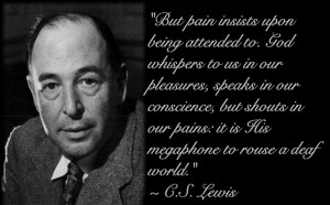... pains: it is His megaphone to rouse a deaf world.” — C.S. Lewis
