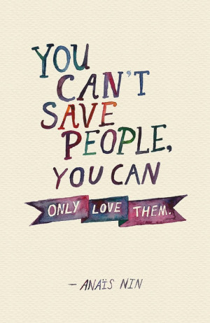 You can't save people, you can only love them