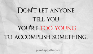 Life Quote: Don’t let anyone tell you you’re too young to ...