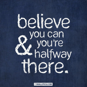 Believe You Can and Youre Halfway There Quote Picture
