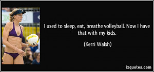used to sleep, eat, breathe volleyball. Now I have that with my kids ...