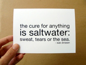 The cure for anything is saltwater sweat, tears or the sea.