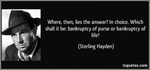 ... it be: bankruptcy of purse or bankruptcy of life? - Sterling Hayden