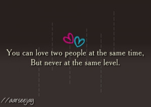 You can love two people at the same time, but never at the same level