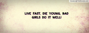 Live fast, die young, Bad Girls do it Profile Facebook Covers