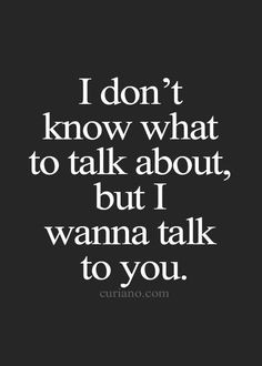 ... don't know what to talk about, but I wanna talk to you ♥ More