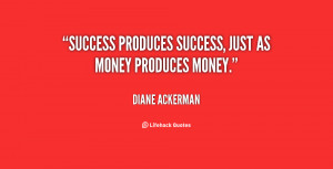 Success produces success, just as money produces money.”