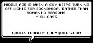 Middle age is when a guy keeps turning off lights for economical ...