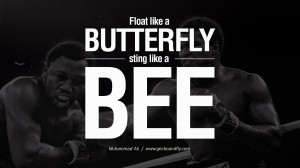 Float like a butterfly, sting like a bee. – Muhammad Ali