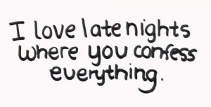 love late nights where you confess everything.