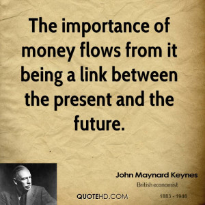 The importance of money flows from it being a link between the present ...
