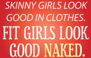 Skinny girls look good in clothes. Fit girls look good naked!”