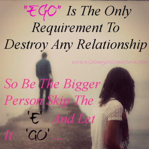 EGO is the only requirement to destroy any relationship. So be the ...