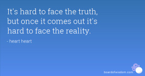It's hard to face the truth, but once it comes out it's hard to face ...