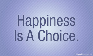Quotes On Happiness Is A Choice ~ Happiness Is A Choice - Leap Fitness ...