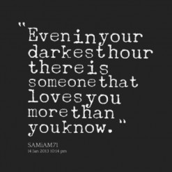 Even in your darkest hour there is someone that loves you more than ...